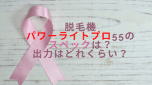 脱毛機パワーライトプロ55のスペックは？出力はどれくらい？